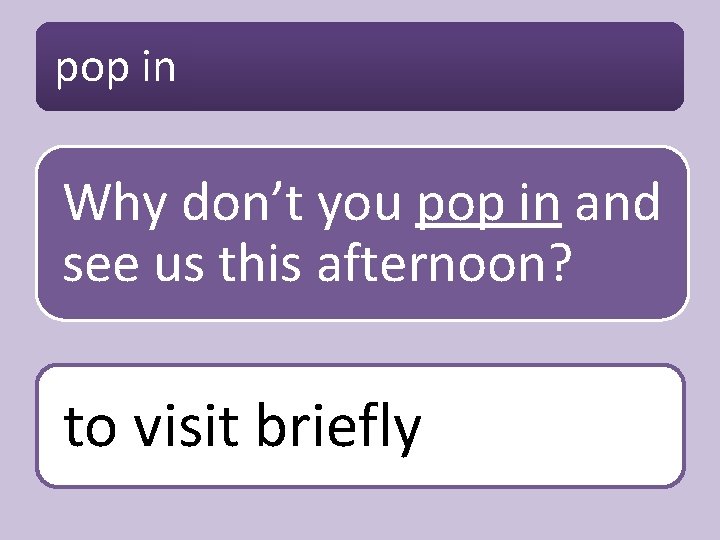 pop in Why don’t you pop in and see us this afternoon? to visit