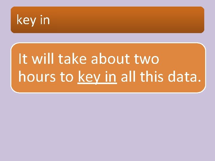 key in It will take about two hours to key in all this data.