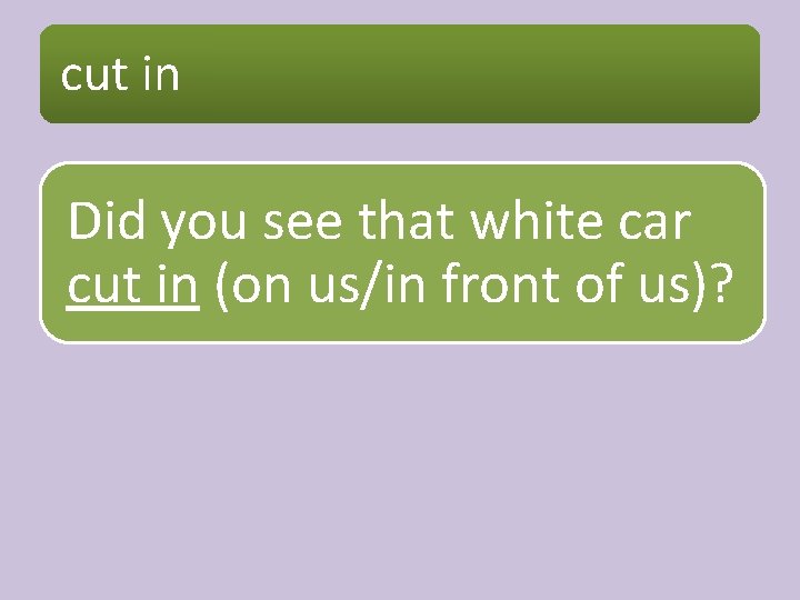 cut in Did you see that white car cut in (on us/in front of