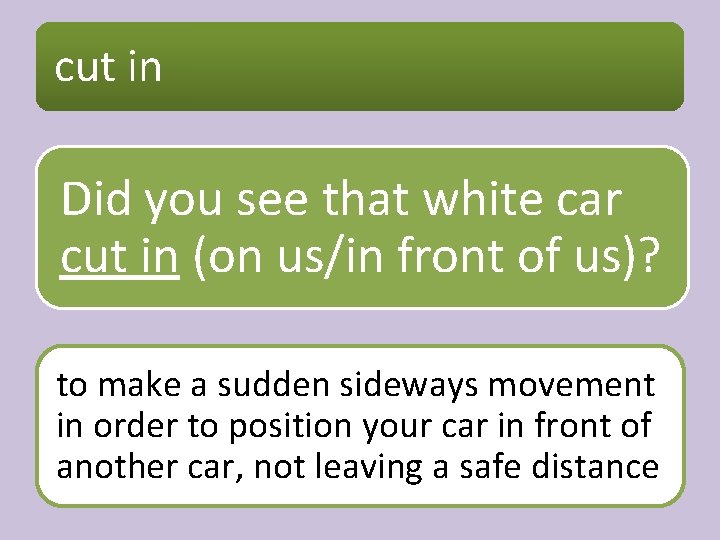 cut in Did you see that white car cut in (on us/in front of