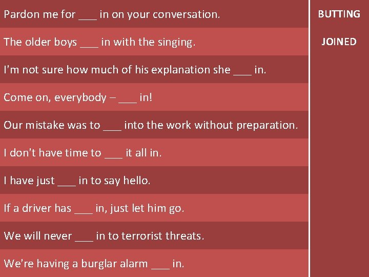 Pardon me for ___ in on your conversation. The older boys ___ in with