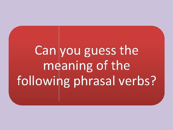 Can you guess the meaning of the following phrasal verbs? 