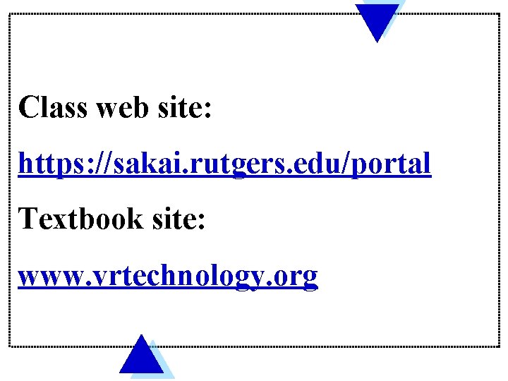 Class web site: https: //sakai. rutgers. edu/portal Textbook site: www. vrtechnology. org 