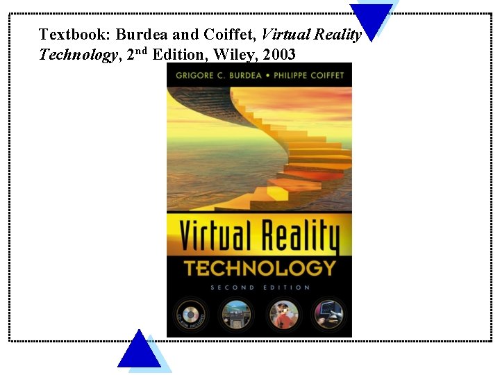 Textbook: Burdea and Coiffet, Virtual Reality Technology, 2 nd Edition, Wiley, 2003 