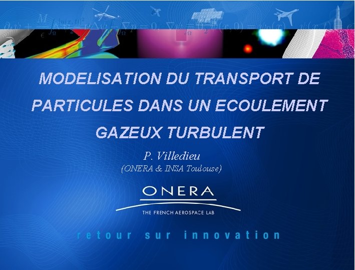 MODELISATION DU TRANSPORT DE PARTICULES DANS UN ECOULEMENT GAZEUX TURBULENT P. Villedieu (ONERA &