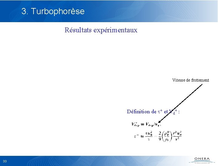 3. Turbophorèse Résultats expérimentaux Vitesse de frottement Définition de t+ et Vd+ : 33