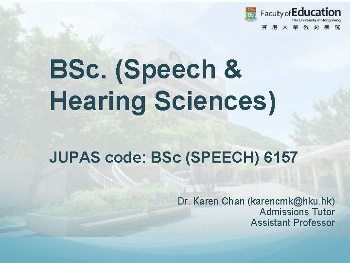 BSc. (Speech & Hearing Sciences) JUPAS code: BSc (SPEECH) 6157 Dr. Karen Chan (karencmk@hku.