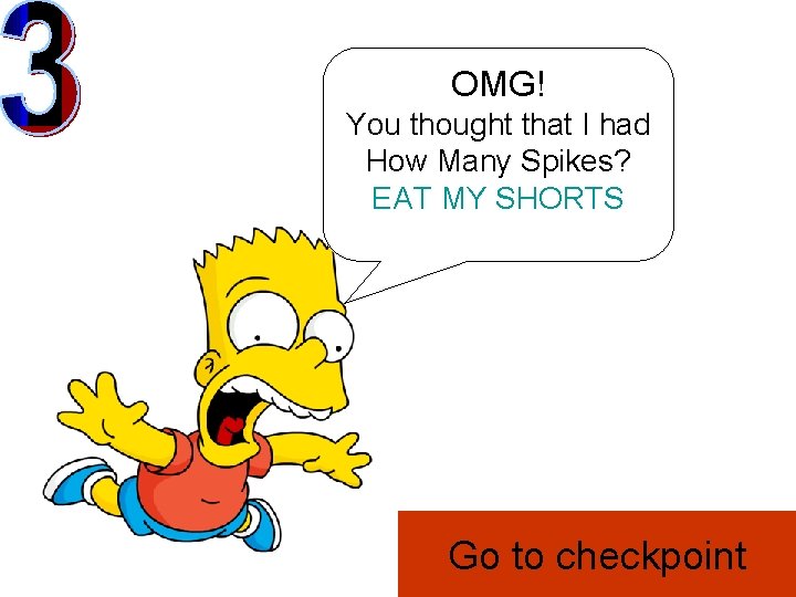 OMG! You thought that I had How Many Spikes? EAT MY SHORTS Go to