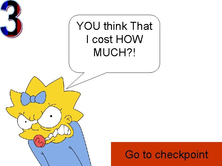 YOU think That I cost HOW MUCH? ! Go to checkpoint 