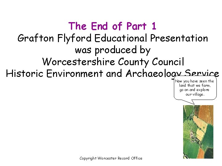 The End of Part 1 Grafton Flyford Educational Presentation was produced by Worcestershire County The End of Part 1 Grafton Flyford Educational Presentation was produced by Worcestershire County