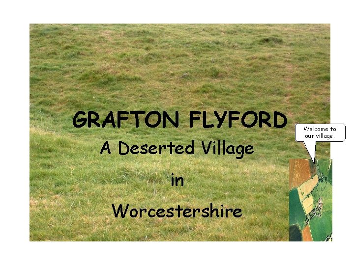 GRAFTON FLYFORD A Deserted Village in Worcestershire Welcome to our village. 