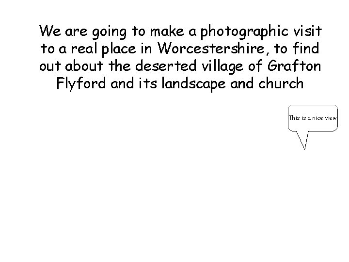 We are going to make a photographic visit to a real place in Worcestershire,