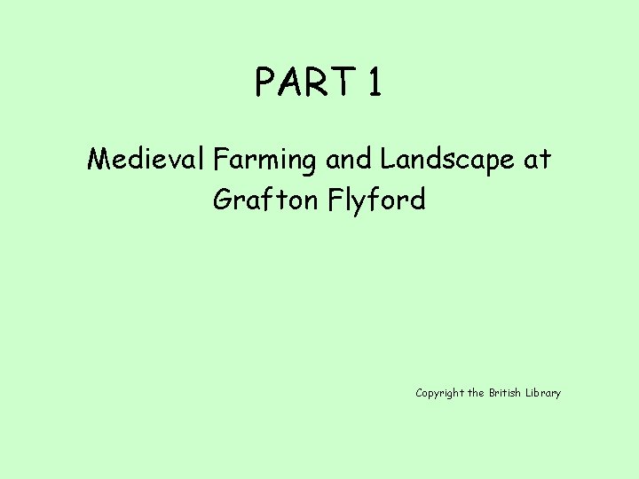 PART 1 Medieval Farming and Landscape at Grafton Flyford Copyright the British Library PART 1 Medieval Farming and Landscape at Grafton Flyford Copyright the British Library