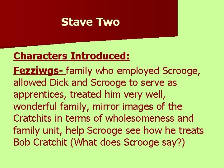 Stave Two Characters Introduced: Fezziwgs- family who employed Scrooge, allowed Dick and Scrooge to