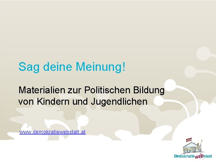 Sag deine Meinung! Materialien zur Politischen Bildung von Kindern und Jugendlichen www. demokratiewebstatt. at