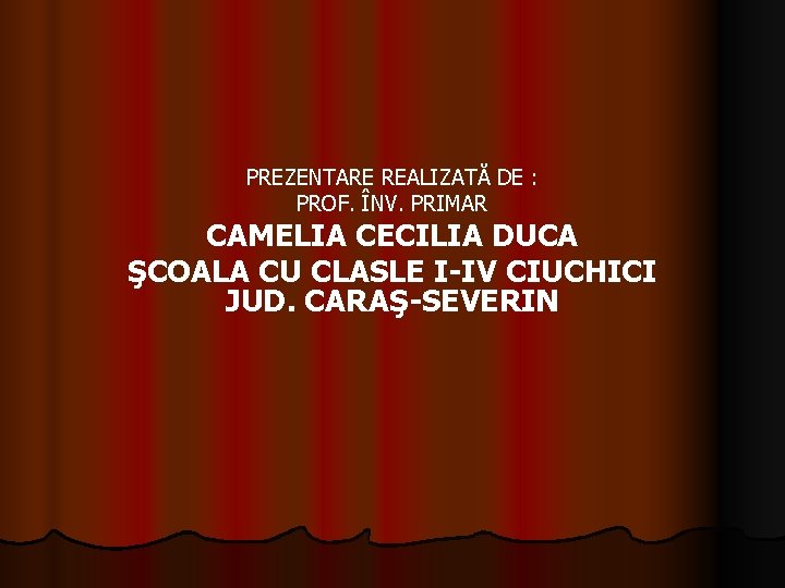 PREZENTARE REALIZATĂ DE : PROF. ÎNV. PRIMAR CAMELIA CECILIA DUCA ŞCOALA CU CLASLE I-IV