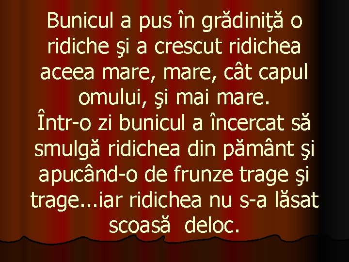 Bunicul a pus în grădiniţă o ridiche şi a crescut ridichea aceea mare, cât