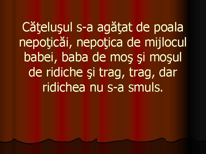 Căţeluşul s-a agăţat de poala nepoţicăi, nepoţica de mijlocul babei, baba de moş şi