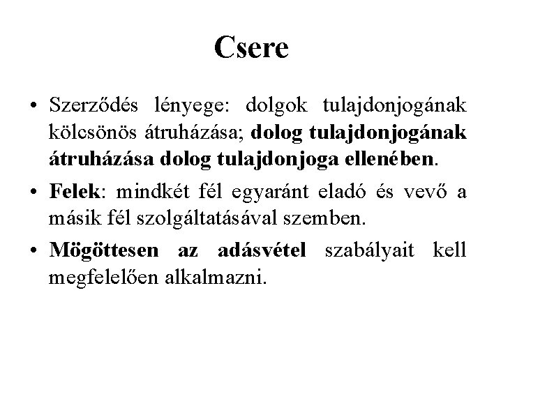 Csere • Szerződés lényege: dolgok tulajdonjogának kölcsönös átruházása; dolog tulajdonjogának átruházása dolog tulajdonjoga ellenében.