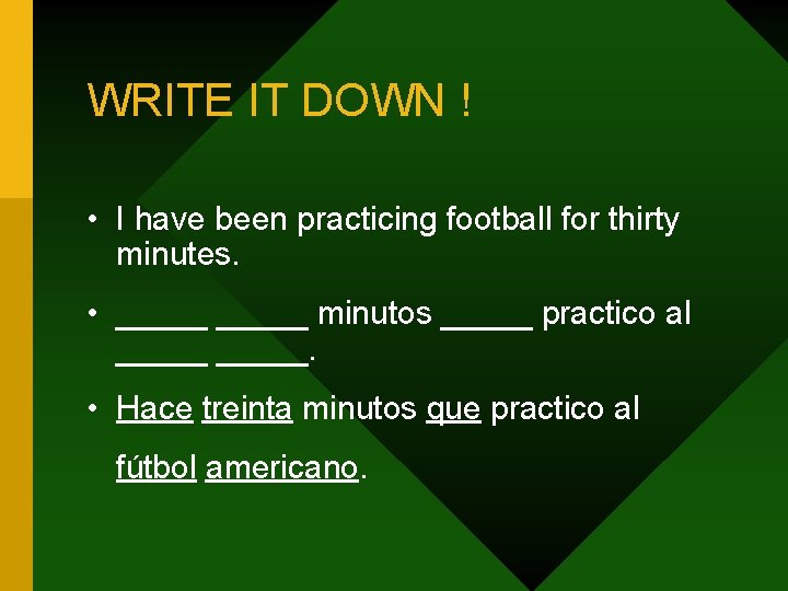 WRITE IT DOWN ! • I have been practicing football for thirty minutes. •