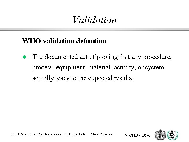 Validation WHO validation definition l The documented act of proving that any procedure, process,