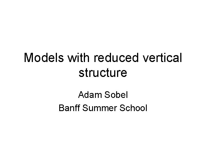 Models with reduced vertical structure Adam Sobel Banff Summer School 