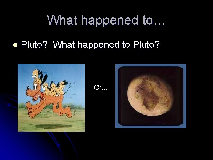 What happened to… l Pluto? What happened to Pluto? Or… 