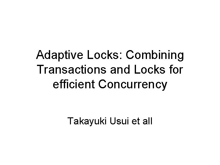 Adaptive Locks: Combining Transactions and Locks for efficient Concurrency Takayuki Usui et all 