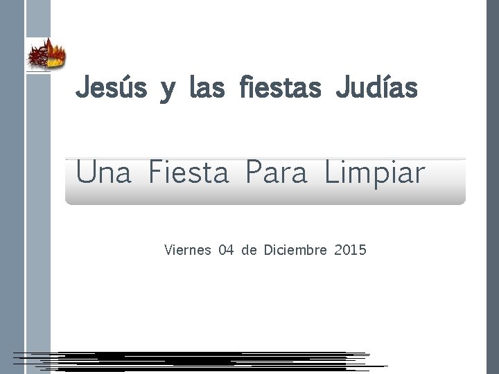 Jesús y las fiestas Judías. Una Fiesta Para Limpiar Viernes 04 de Diciembre 2015