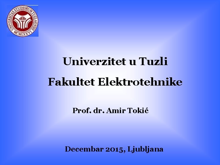 Univerzitet u Tuzli Fakultet Elektrotehnike Prof. dr. Amir Tokić Decembar 2015, Ljubljana 