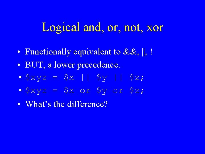 Logical and, or, not, xor • Functionally equivalent to &&, ||, ! • BUT, Logical and, or, not, xor • Functionally equivalent to &&, ||, ! • BUT,