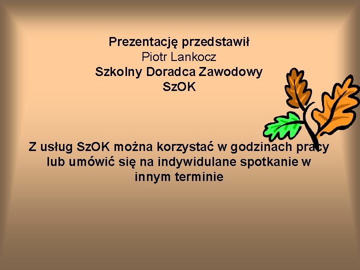 Prezentację przedstawił Piotr Lankocz Szkolny Doradca Zawodowy Sz. OK Z usług Sz. OK można