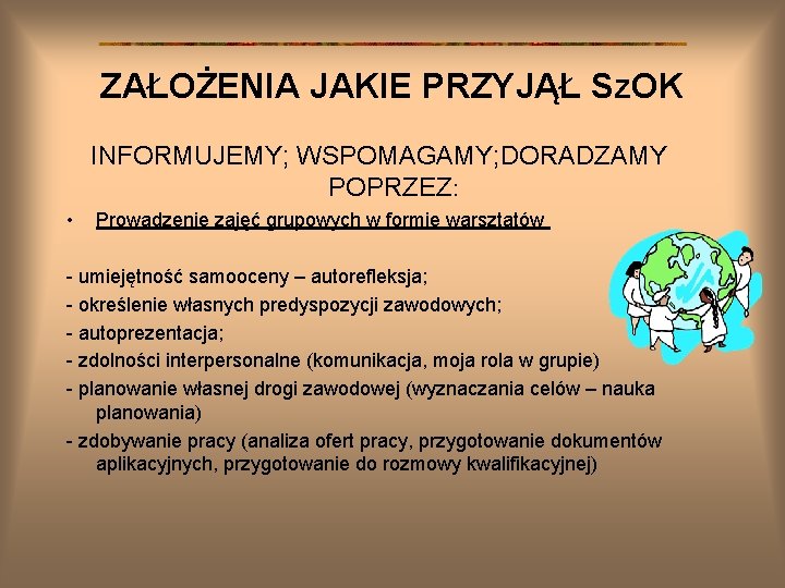 ZAŁOŻENIA JAKIE PRZYJĄŁ Sz. OK INFORMUJEMY; WSPOMAGAMY; DORADZAMY POPRZEZ: • Prowadzenie zajęć grupowych w