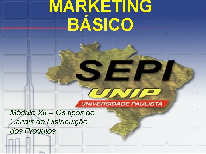 MARKETING BÁSICO Módulo XII – Os tipos de Canais de Distribuição dos Produtos 
