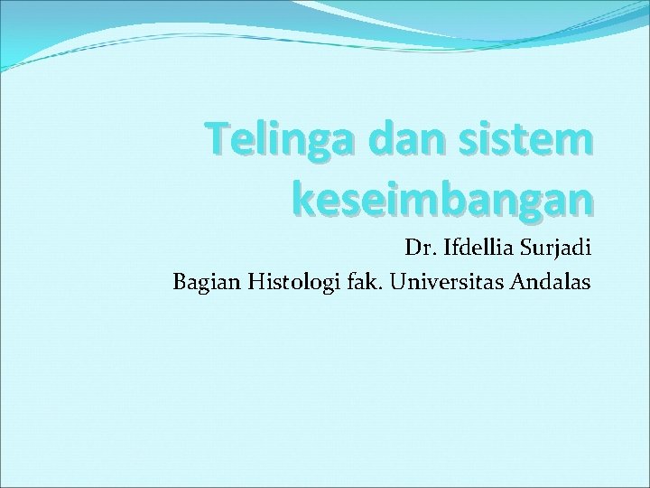 Telinga dan sistem keseimbangan Dr. Ifdellia Surjadi Bagian Histologi fak. Universitas Andalas 