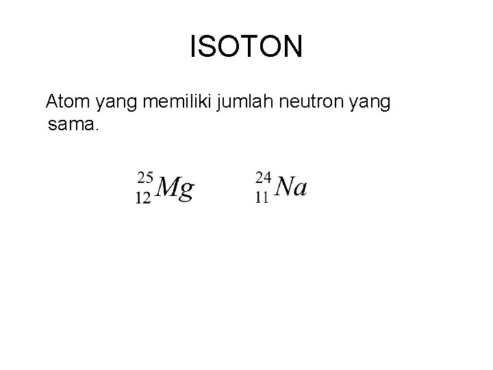 ISOTON Atom yang memiliki jumlah neutron yang sama. 