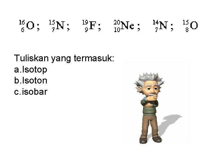 Tuliskan yang termasuk: a. Isotop b. Isoton c. isobar 