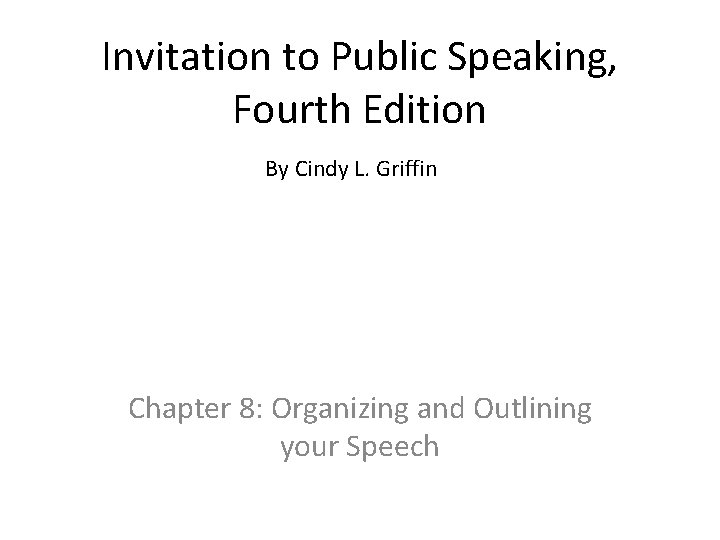 Invitation to Public Speaking, Fourth Edition By Cindy L. Griffin Chapter 8: Organizing and