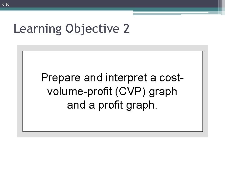 6 -16 Learning Objective 2 Prepare and interpret a costvolume-profit (CVP) graph and a