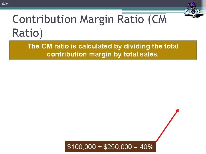 6 -26 Contribution Margin Ratio (CM Ratio) The CM ratio is calculated by dividing