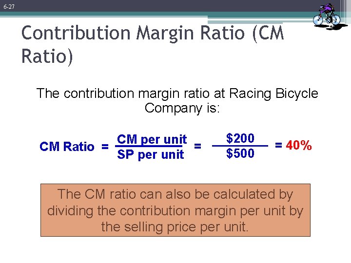 6 -27 Contribution Margin Ratio (CM Ratio) The contribution margin ratio at Racing Bicycle