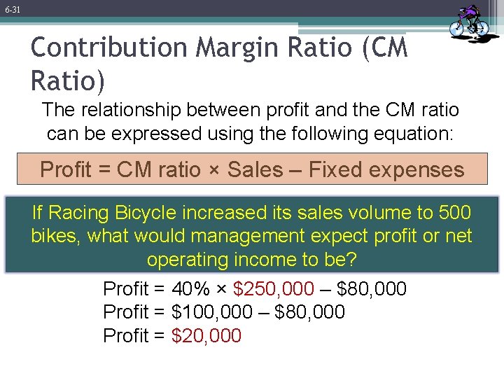 6 -31 Contribution Margin Ratio (CM Ratio) The relationship between profit and the CM