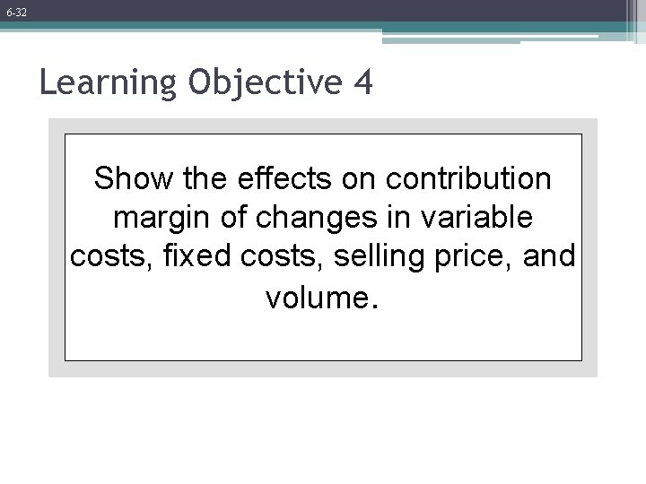 6 -32 Learning Objective 4 Show the effects on contribution margin of changes in