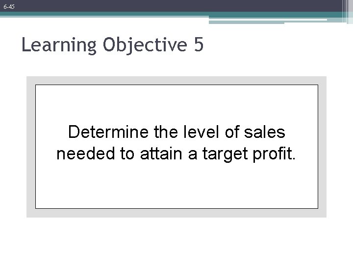 6 -45 Learning Objective 5 Determine the level of sales needed to attain a