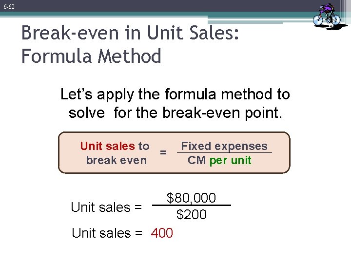 6 -62 Break-even in Unit Sales: Formula Method Let’s apply the formula method to