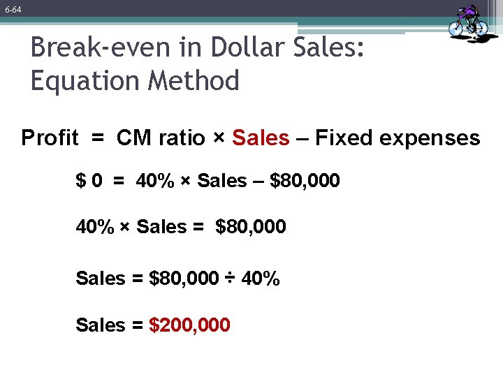 6 -64 Break-even in Dollar Sales: Equation Method Profit = CM ratio × Sales