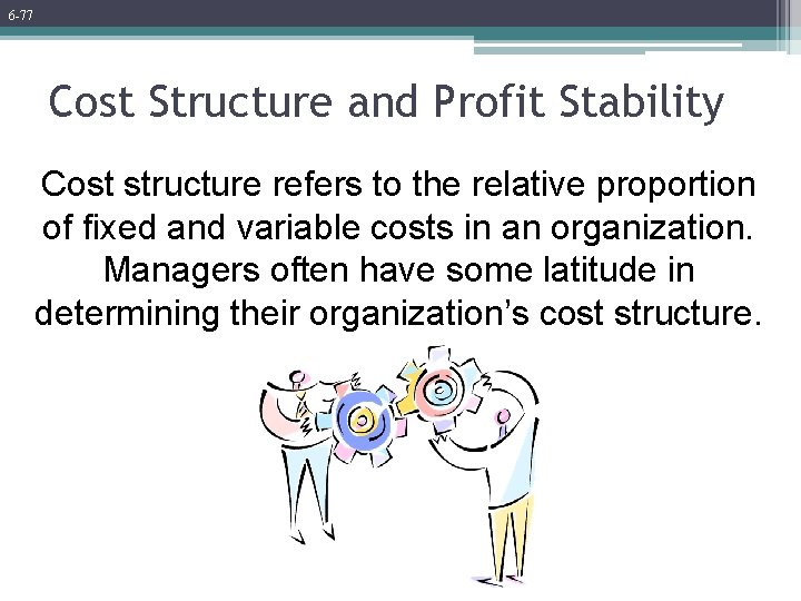 6 -77 Cost Structure and Profit Stability Cost structure refers to the relative proportion