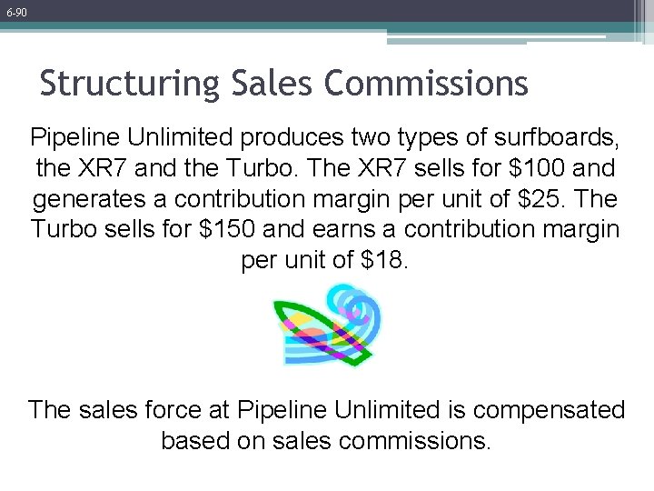 6 -90 Structuring Sales Commissions Pipeline Unlimited produces two types of surfboards, the XR