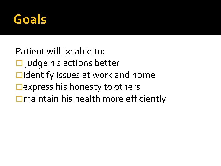 Goals Patient will be able to: � judge his actions better �identify issues at