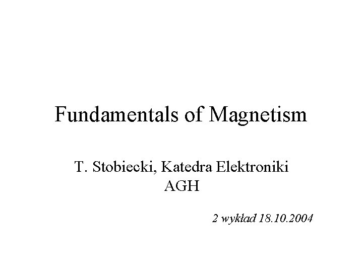 Fundamentals of Magnetism T. Stobiecki, Katedra Elektroniki AGH 2 wykład 18. 10. 2004 